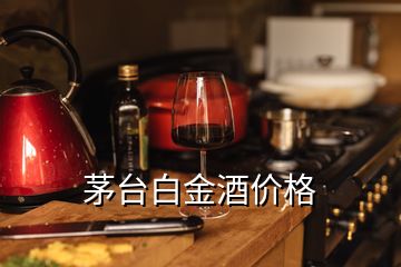 茅臺白金酒價格