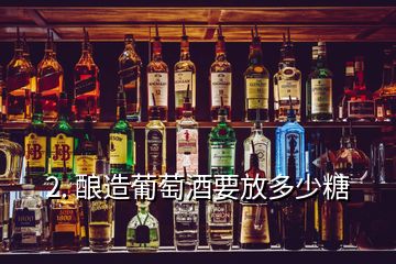 2. 釀造葡萄酒要放多少糖