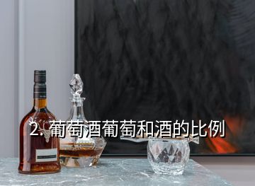 2. 葡萄酒葡萄和酒的比例