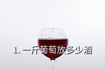 1. 一斤葡萄放多少酒