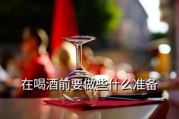 在喝酒前要做些什么準(zhǔn)備