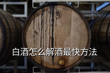 白酒怎么解酒最快方法