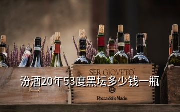 汾酒20年53度黑壇多少錢一瓶