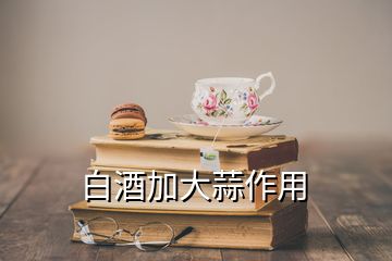 白酒加大蒜作用