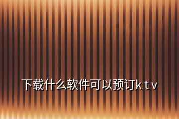 下載什么軟件可以預訂k t v