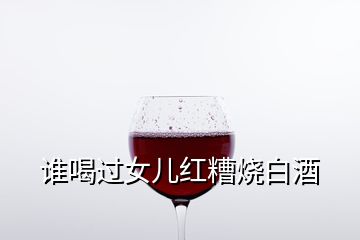 誰喝過女兒紅糟燒白酒