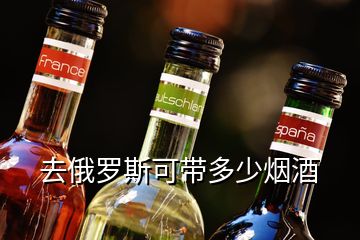 去俄羅斯可帶多少煙酒