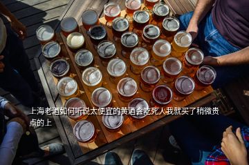 上海老酒如何聽說太便宜的黃酒會吃死人我就買了稍微貴點的上