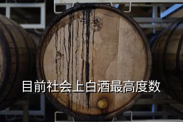 目前社會上白酒最高度數(shù)