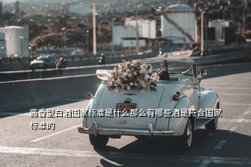 醬香型白酒國家標(biāo)準(zhǔn)是什么那么有哪些酒是符合國家標(biāo)準(zhǔn)的