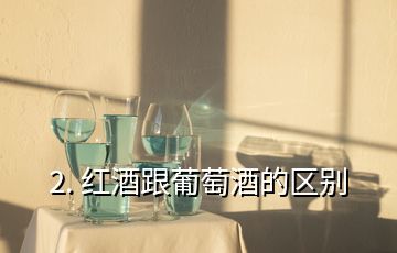 2. 紅酒跟葡萄酒的區(qū)別