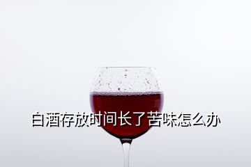 白酒存放時間長了苦味怎么辦