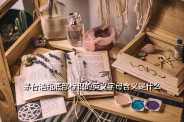 茅臺酒瓶底部標(biāo)識的英文字母含義是什么