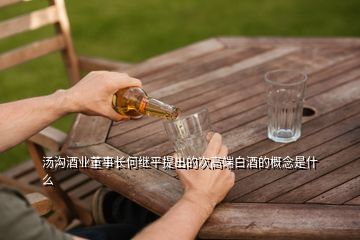 湯溝酒業(yè)董事長(zhǎng)何繼平提出的次高端白酒的概念是什么