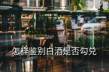 怎樣鑒別白酒是否勾兌