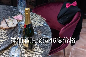 神仙酒瓊漿酒46度價(jià)格