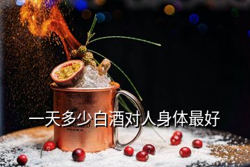 一天多少白酒對(duì)人身體最好