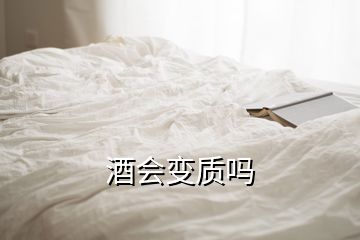 酒會(huì)變質(zhì)嗎