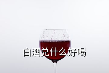 白酒兌什么好喝