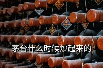 茅臺(tái)什么時(shí)候炒起來的