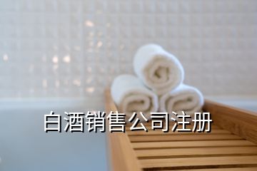 白酒銷售公司注冊(cè)