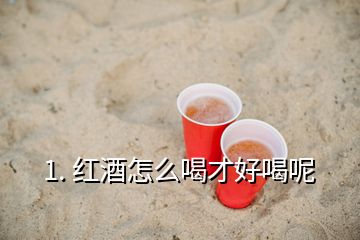 1. 紅酒怎么喝才好喝呢