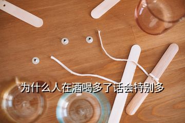 為什么人在酒喝多了話會特別多