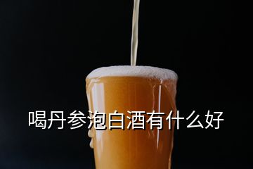 喝丹參泡白酒有什么好