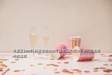 華夏王1999特制葡萄酒2008年裝瓶保質(zhì)期10年請(qǐng)問還能喝嗎百度知