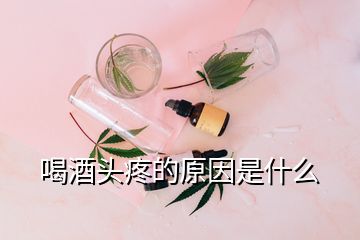 喝酒頭疼的原因是什么