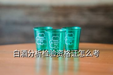 白酒分析檢驗(yàn)資格證怎么考