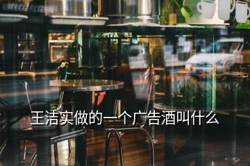 王潔實(shí)做的一個(gè)廣告酒叫什么