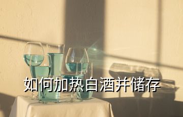 如何加熱白酒并儲(chǔ)存