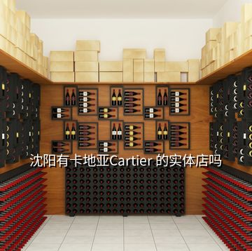 沈陽有卡地亞Cartier 的實(shí)體店嗎