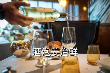 酒泡姜治鮮