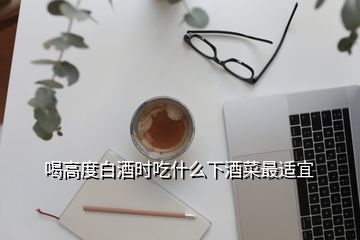 喝高度白酒時(shí)吃什么下酒菜最適宜