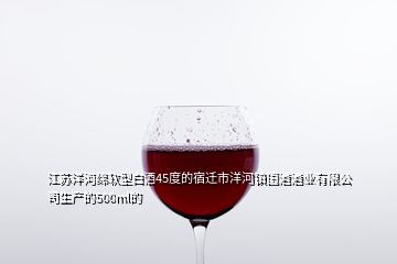 江蘇洋河綿軟型白酒45度的宿遷市洋河鎮(zhèn)國酒酒業(yè)有限公司生產的500ml的