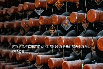 純糧酒能夠飲用之前如何存放和處理是先存放再處理嗎香味物質(zhì)會