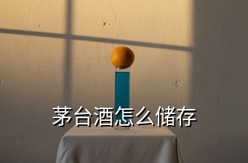 茅臺酒怎么儲存