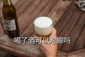 喝了酒可以泡腳嗎