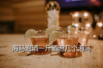 海馬泡酒一斤酒泡幾個海馬