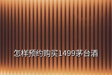 怎樣預約購買1499茅臺酒