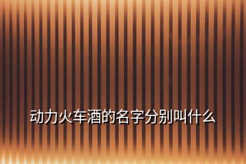 動力火車酒的名字分別叫什么