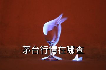 茅臺(tái)行情在哪查