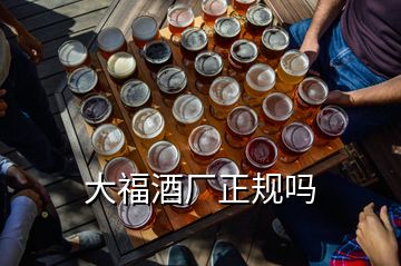 大福酒廠正規(guī)嗎