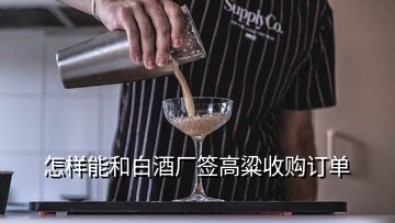 怎樣能和白酒廠簽高粱收購(gòu)訂單