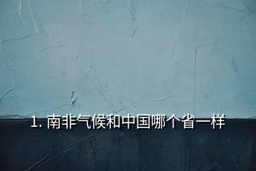 1. 南非氣候和中國哪個(gè)省一樣