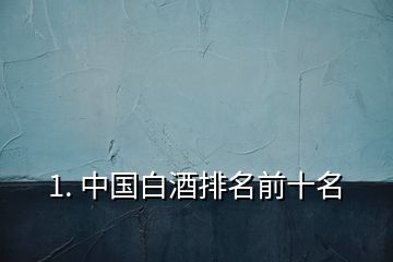 1. 中國(guó)白酒排名前十名