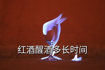 紅酒醒酒多長(zhǎng)時(shí)間