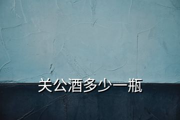 關(guān)公酒多少一瓶